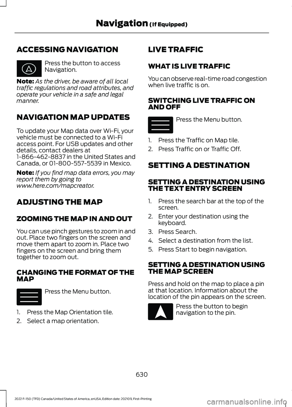 FORD F-150 2022  Owners Manual ACCESSING NAVIGATION
Press the button to access
Navigation.
Note: As the driver, be aware of all local
traffic regulations and road attributes, and
operate your vehicle in a safe and legal
manner.
NAV