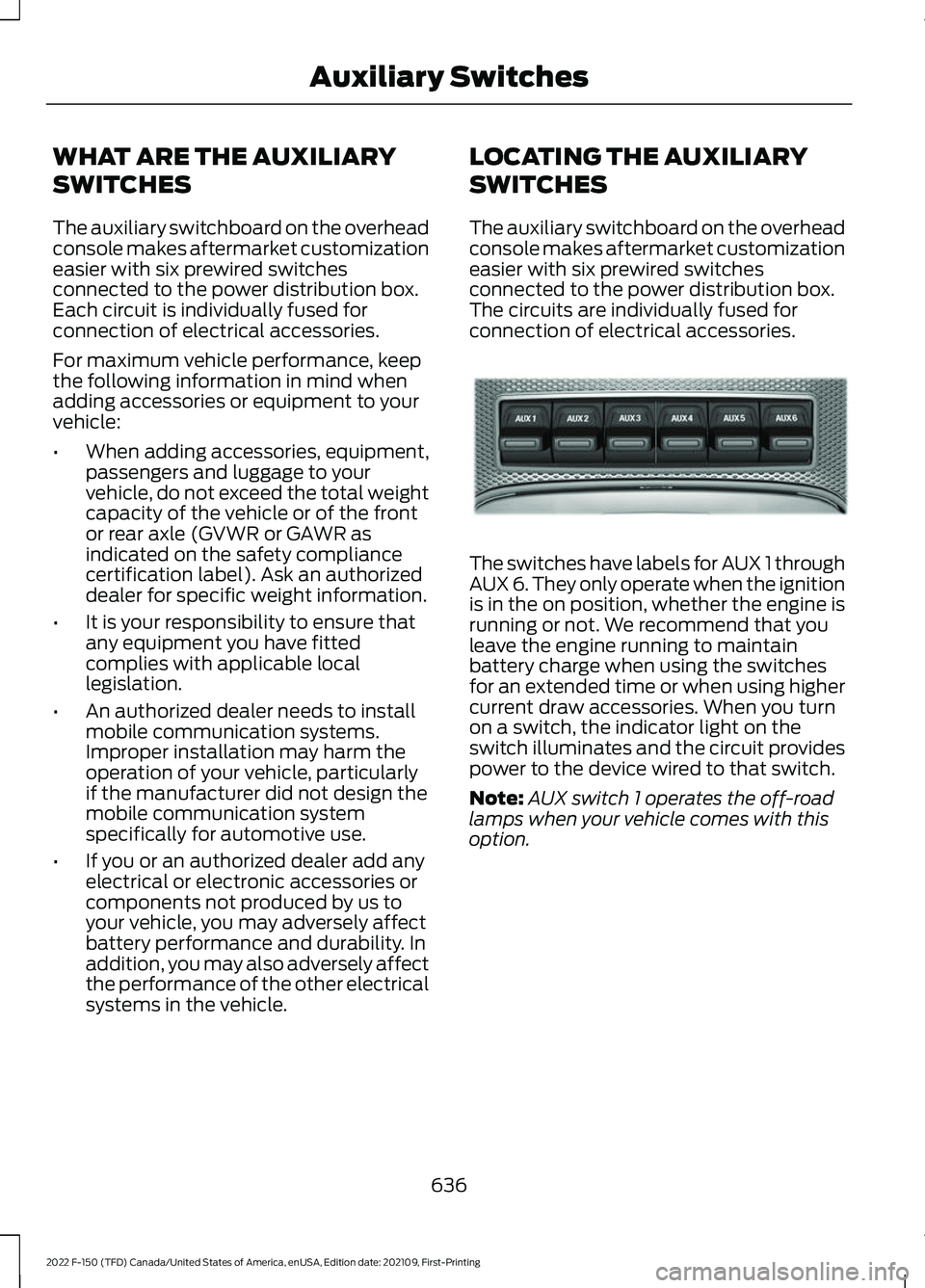 FORD F-150 2022  Owners Manual WHAT ARE THE AUXILIARY
SWITCHES
The auxiliary switchboard on the overhead
console makes aftermarket customization
easier with six prewired switches
connected to the power distribution box.
Each circui