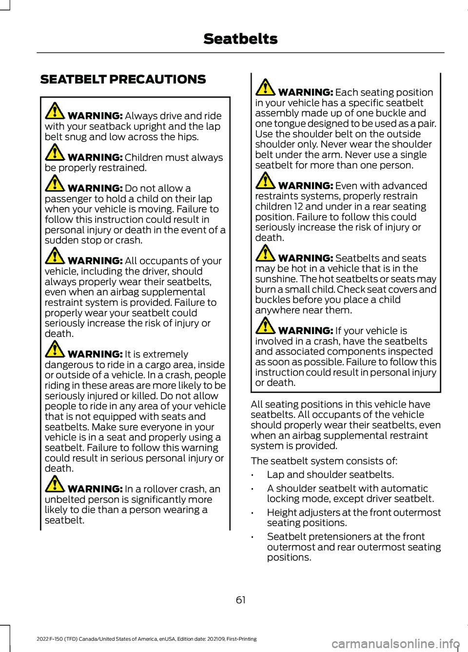 FORD F-150 2022  Owners Manual SEATBELT PRECAUTIONS
WARNING: Always drive and ride
with your seatback upright and the lap
belt snug and low across the hips. WARNING: 
Children must always
be properly restrained. WARNING: 
Do not al