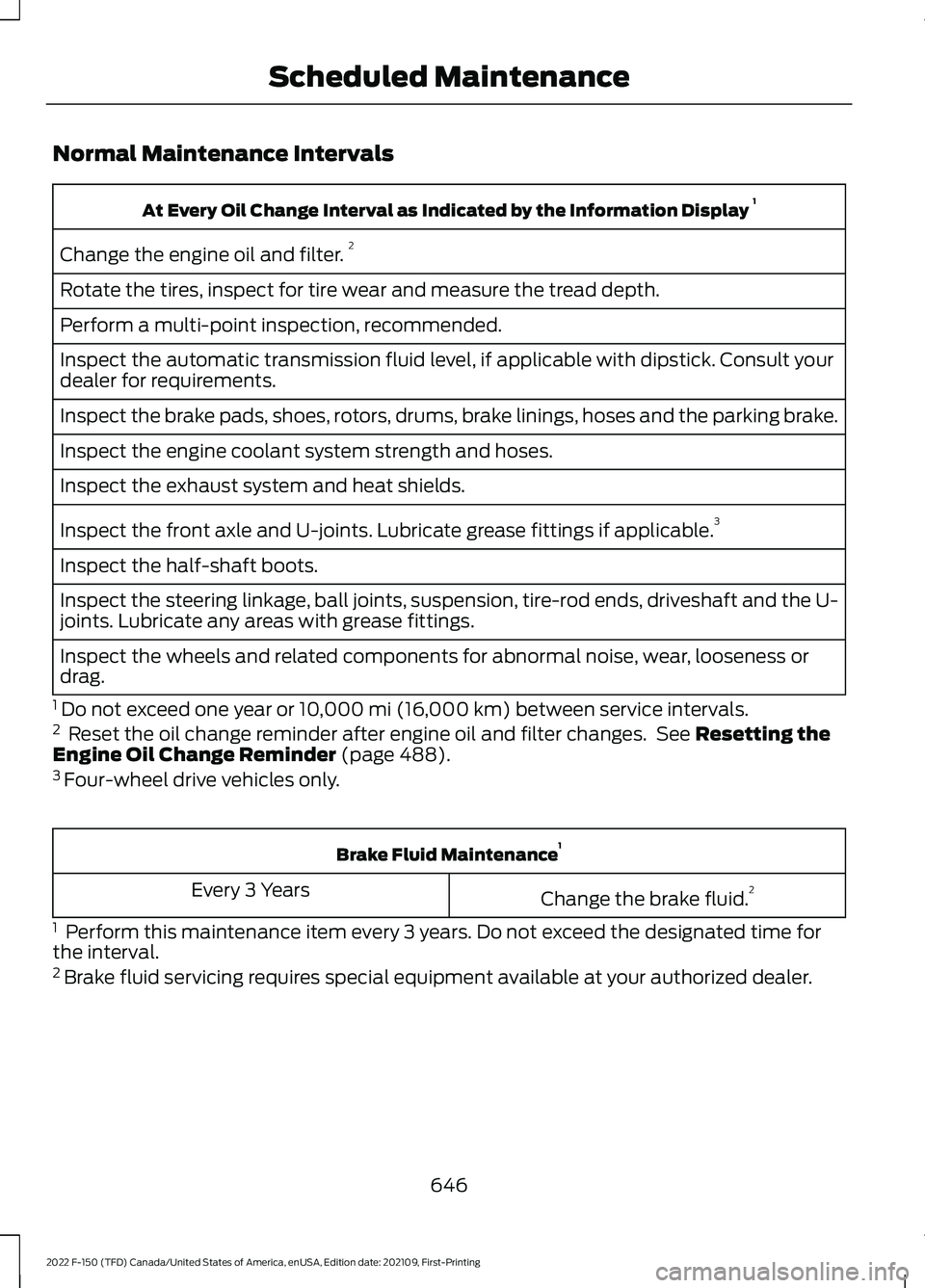 FORD F-150 2022 Owners Manual Normal Maintenance Intervals
At Every Oil Change Interval as Indicated by the Information Display
1
Change the engine oil and filter. 2
Rotate the tires, inspect for tire wear and measure the tread d FORD F-150 2022 Owners Manual Normal Maintenance Intervals
At Every Oil Change Interval as Indicated by the Information Display
1
Change the engine oil and filter. 2
Rotate the tires, inspect for tire wear and measure the tread d