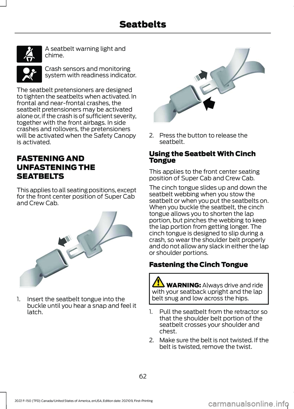 FORD F-150 2022 Repair Manual A seatbelt warning light and
chime.
Crash sensors and monitoring
system with readiness indicator.
The seatbelt pretensioners are designed
to tighten the seatbelts when activated. In
frontal and near-f