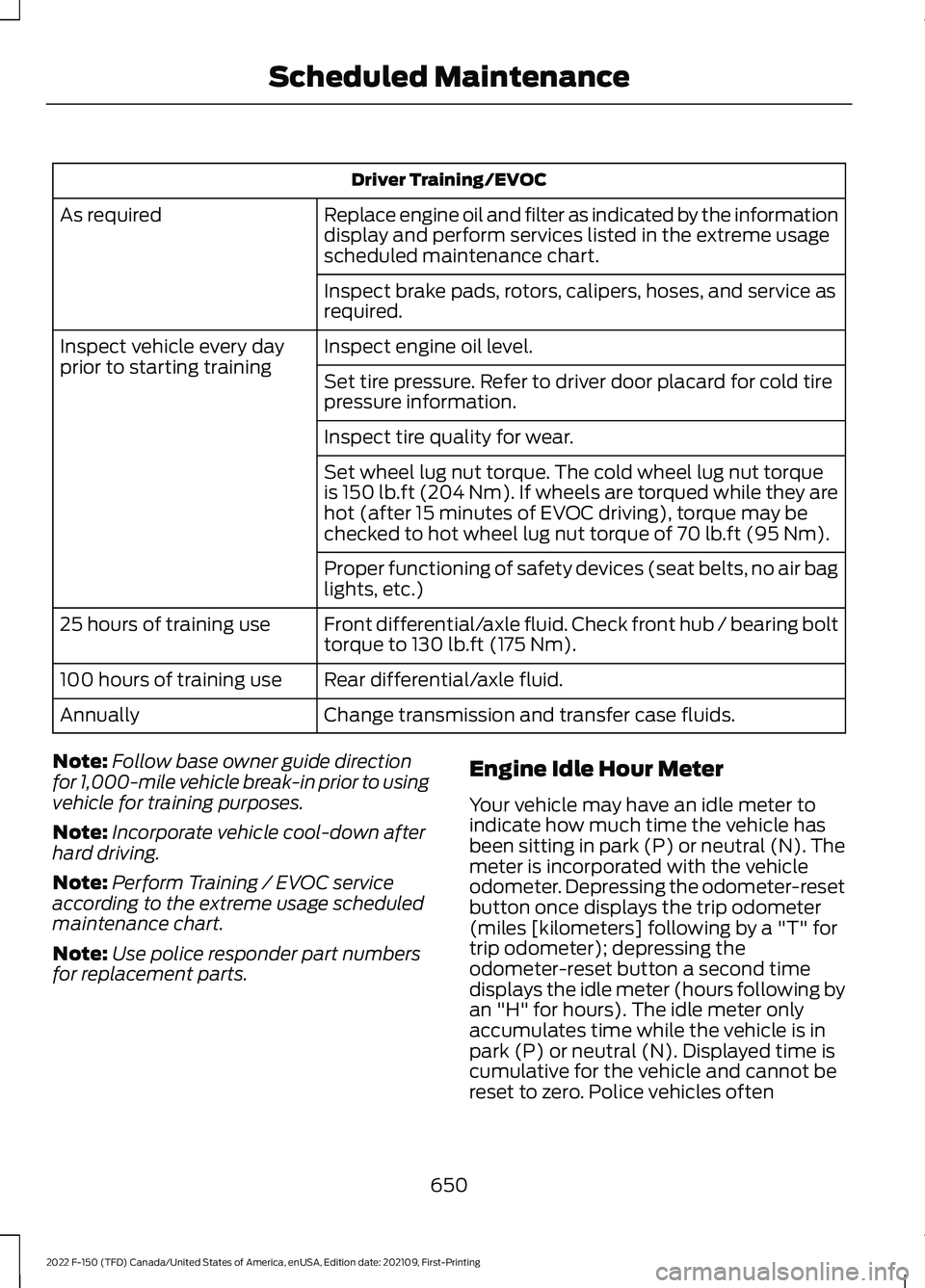 FORD F-150 2022  Owners Manual Driver Training/EVOC
Replace engine oil and filter as indicated by the information
display and perform services listed in the extreme usage
scheduled maintenance chart.
As required
Inspect brake pads,