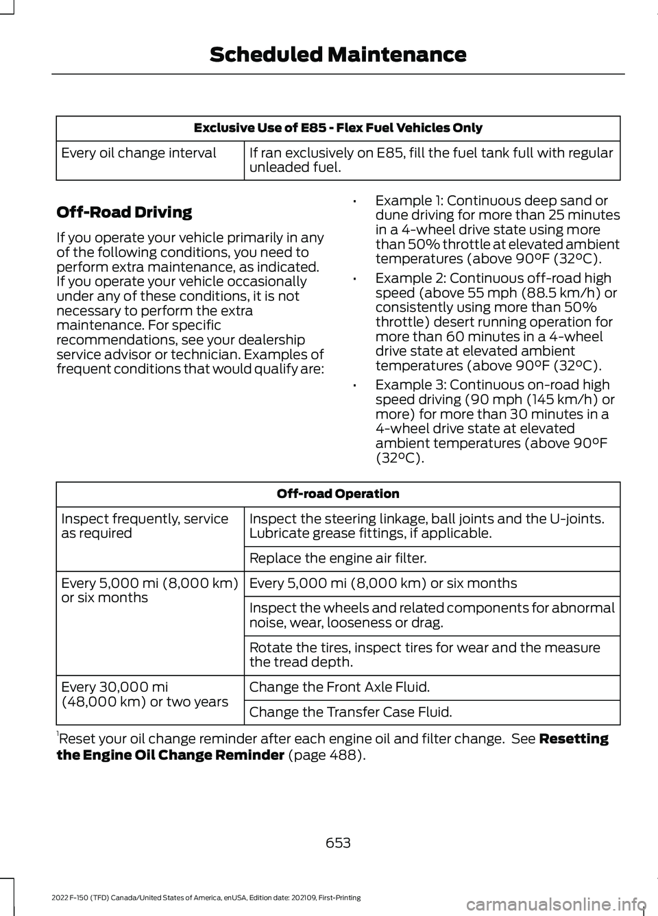 FORD F-150 2022  Owners Manual Exclusive Use of E85 - Flex Fuel Vehicles Only
If ran exclusively on E85, fill the fuel tank full with regular
unleaded fuel.
Every oil change interval
Off-Road Driving
If you operate your vehicle pri