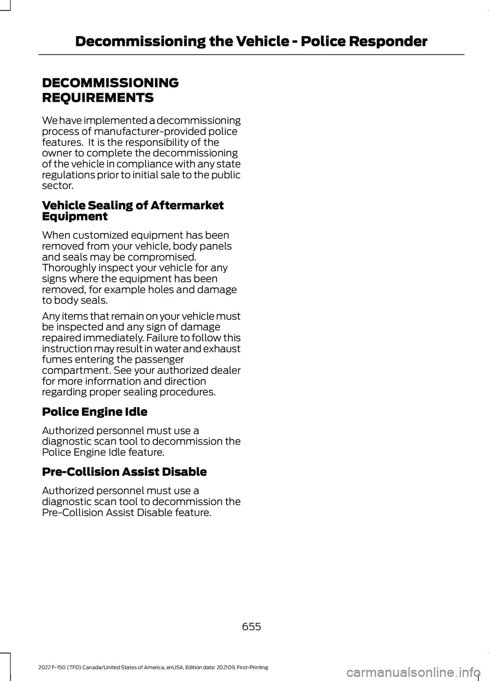 FORD F-150 2022 Owners Manual DECOMMISSIONING
REQUIREMENTS
We have implemented a decommissioning
process of manufacturer-provided police
features. It is the responsibility of the
owner to complete the decommissioning
of the vehic FORD F-150 2022 Owners Manual DECOMMISSIONING
REQUIREMENTS
We have implemented a decommissioning
process of manufacturer-provided police
features. It is the responsibility of the
owner to complete the decommissioning
of the vehic