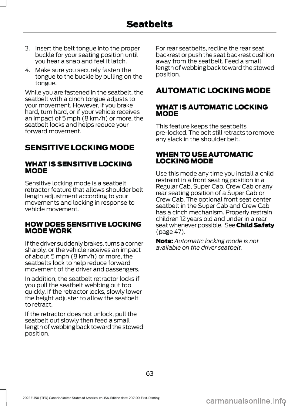 FORD F-150 2022 User Guide 3. Insert the belt tongue into the proper
buckle for your seating position until
you hear a snap and feel it latch.
4. Make sure you securely fasten the tongue to the buckle by pulling on the
tongue.
