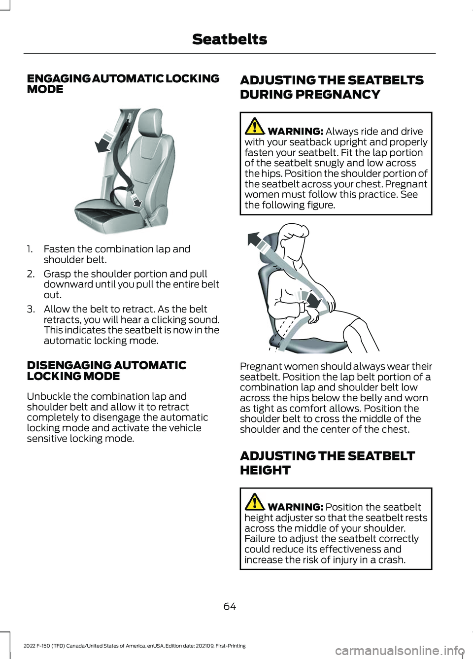 FORD F-150 2022 User Guide ENGAGING AUTOMATIC LOCKING
MODE
1. Fasten the combination lap and
shoulder belt.
2. Grasp the shoulder portion and pull downward until you pull the entire belt
out.
3. Allow the belt to retract. As th