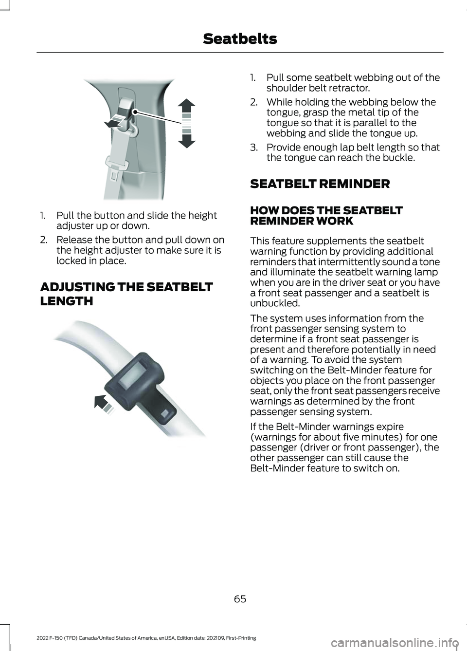 FORD F-150 2022  Owners Manual 1. Pull the button and slide the height
adjuster up or down.
2. Release the button and pull down on the height adjuster to make sure it is
locked in place.
ADJUSTING THE SEATBELT
LENGTH 1.
Pull some s