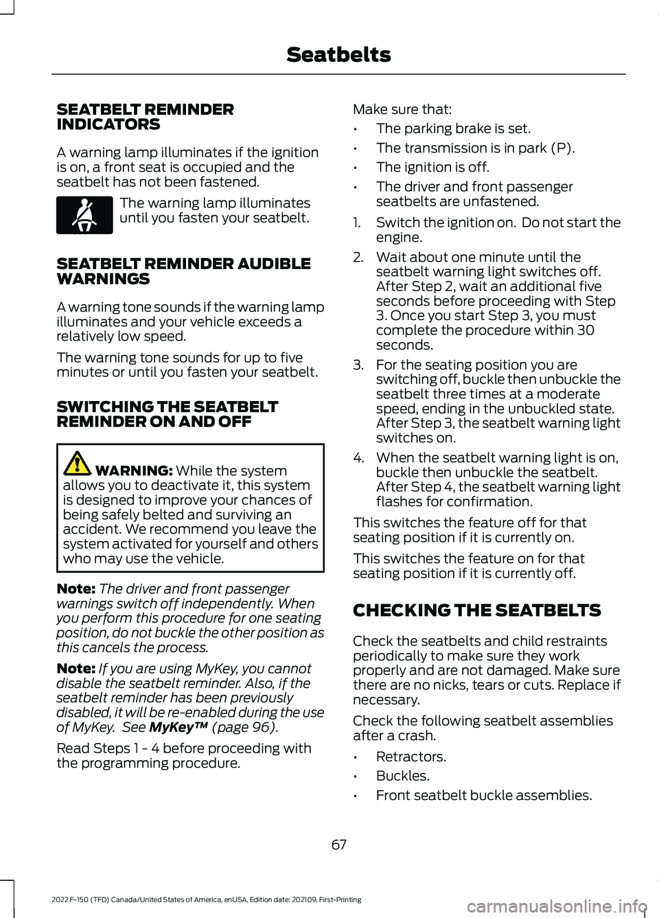 FORD F-150 2022 Owners Manual SEATBELT REMINDER
INDICATORS
A warning lamp illuminates if the ignition
is on, a front seat is occupied and the
seatbelt has not been fastened.
The warning lamp illuminates
until you fasten your seatb