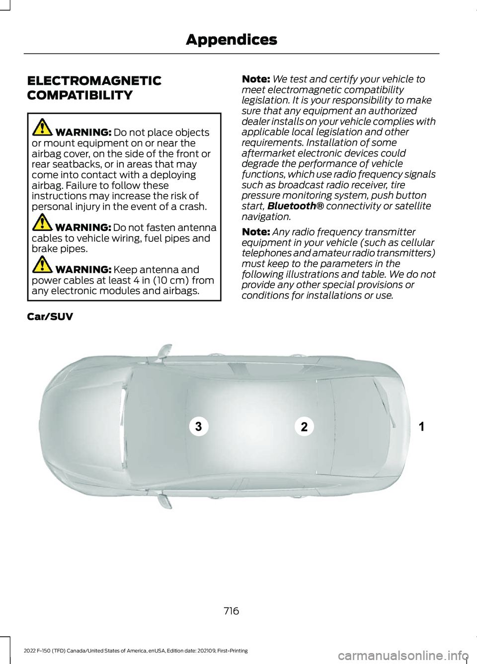 FORD F-150 2022 Owners Guide ELECTROMAGNETIC
COMPATIBILITY
WARNING: Do not place objects
or mount equipment on or near the
airbag cover, on the side of the front or
rear seatbacks, or in areas that may
come into contact with a de