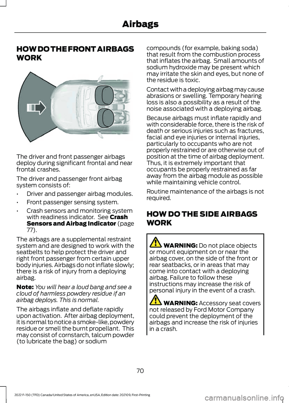 FORD F-150 2022 Owners Manual HOW DO THE FRONT AIRBAGS
WORK
The driver and front passenger airbags
deploy during significant frontal and near
frontal crashes.
The driver and passenger front airbag
system consists of:
•
Driver an