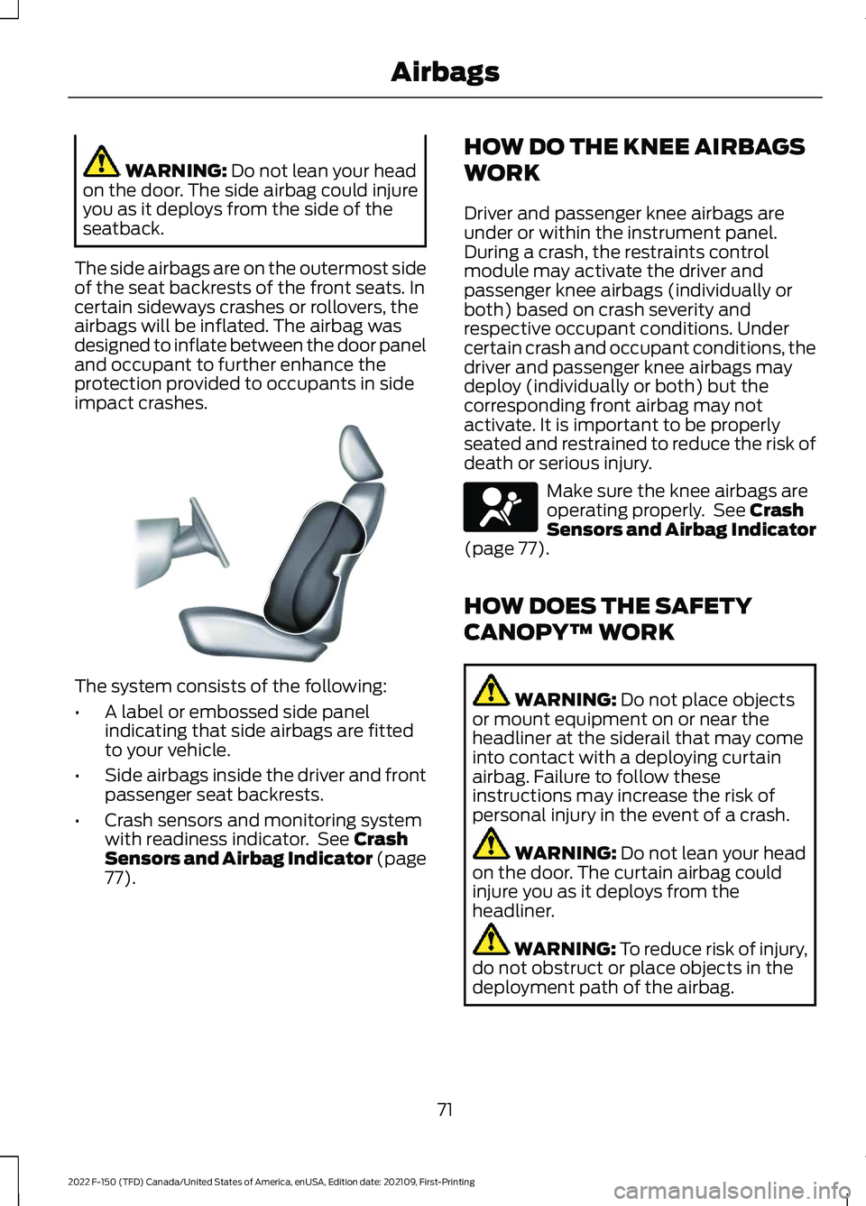 FORD F-150 2022 User Guide WARNING: Do not lean your head
on the door. The side airbag could injure
you as it deploys from the side of the
seatback.
The side airbags are on the outermost side
of the seat backrests of the front FORD F-150 2022 User Guide WARNING: Do not lean your head
on the door. The side airbag could injure
you as it deploys from the side of the
seatback.
The side airbags are on the outermost side
of the seat backrests of the front