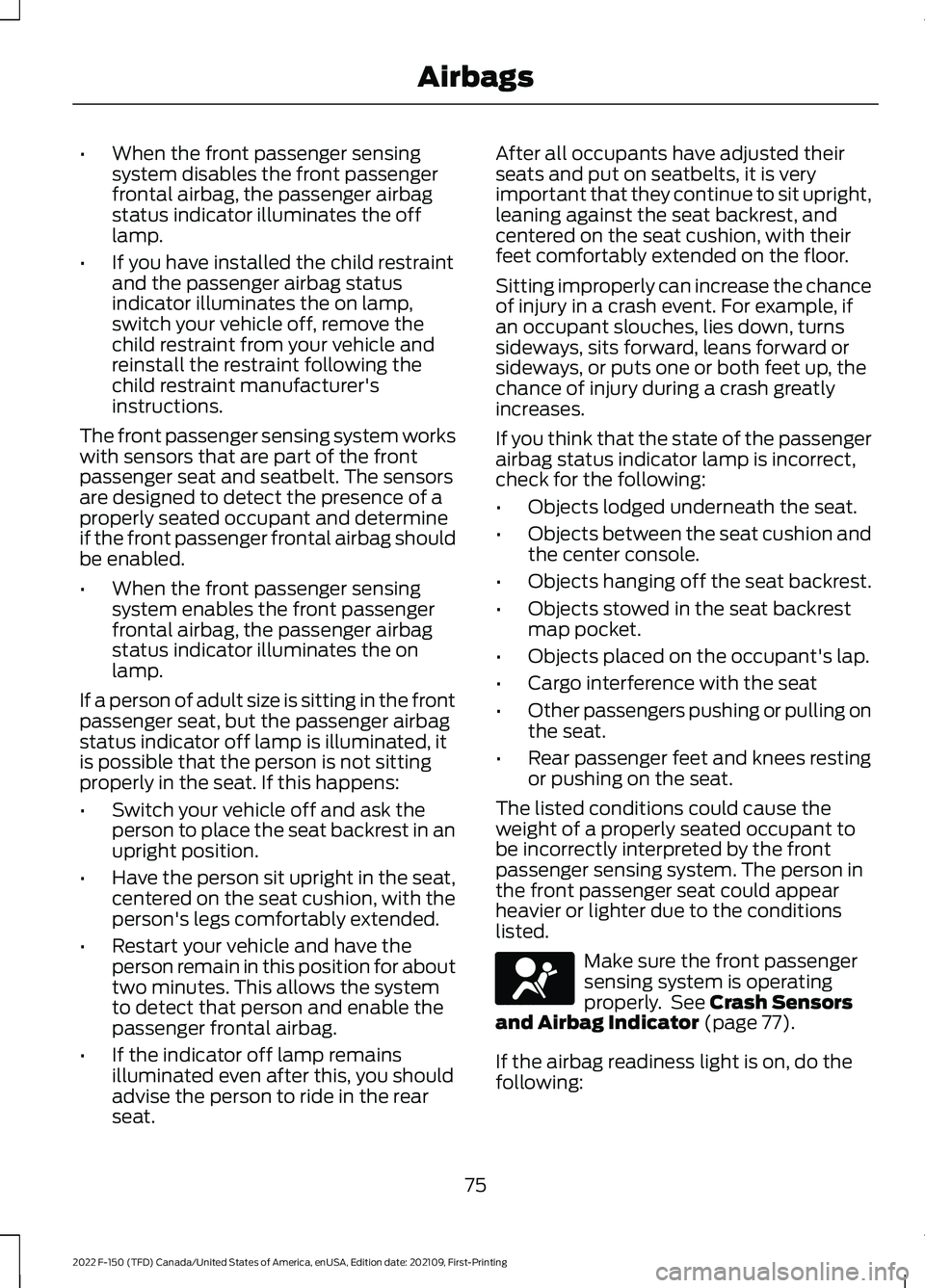 FORD F-150 2022 Manual PDF •
When the front passenger sensing
system disables the front passenger
frontal airbag, the passenger airbag
status indicator illuminates the off
lamp.
• If you have installed the child restraint
a