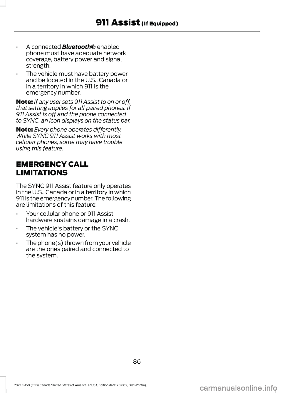 FORD F-150 2022  Owners Manual •
A connected Bluetooth® enabled
phone must have adequate network
coverage, battery power and signal
strength.
• The vehicle must have battery power
and be located in the U.S., Canada or
in a ter