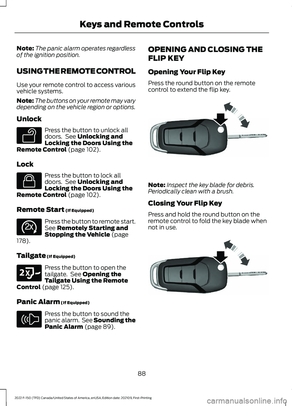 FORD F-150 2022 Owners Manual Note:
The panic alarm operates regardless
of the ignition position.
USING THE REMOTE CONTROL
Use your remote control to access various
vehicle systems.
Note: The buttons on your remote may vary
depend FORD F-150 2022 Owners Manual Note:
The panic alarm operates regardless
of the ignition position.
USING THE REMOTE CONTROL
Use your remote control to access various
vehicle systems.
Note: The buttons on your remote may vary
depend