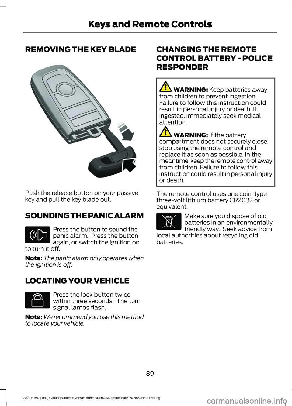 FORD F-150 2022 Owners Manual REMOVING THE KEY BLADE
Push the release button on your passive
key and pull the key blade out.
SOUNDING THE PANIC ALARM
Press the button to sound the
panic alarm. Press the button
again, or switch th FORD F-150 2022 Owners Manual REMOVING THE KEY BLADE
Push the release button on your passive
key and pull the key blade out.
SOUNDING THE PANIC ALARM
Press the button to sound the
panic alarm. Press the button
again, or switch th