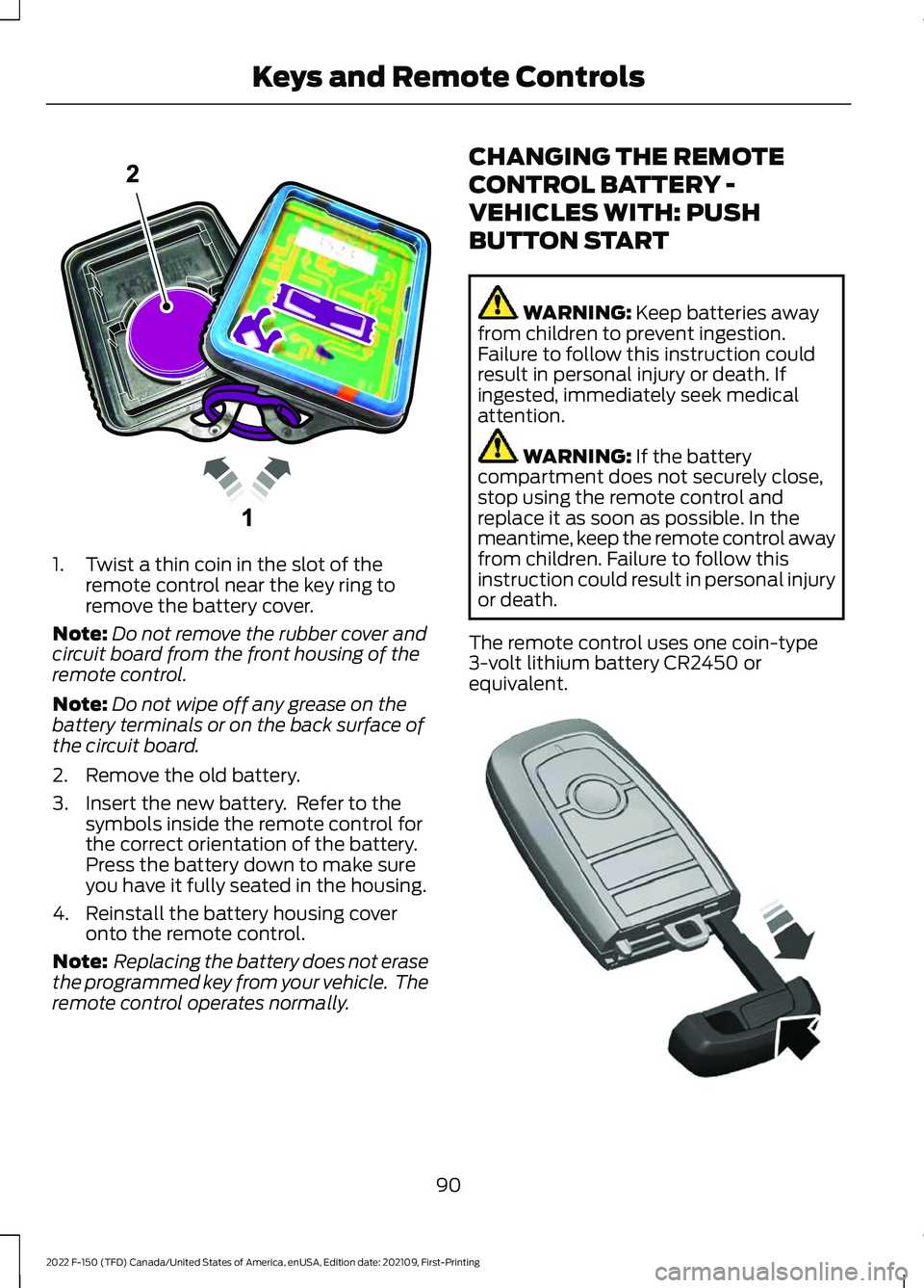 FORD F-150 2022 Owners Manual 1. Twist a thin coin in the slot of the
remote control near the key ring to
remove the battery cover.
Note: Do not remove the rubber cover and
circuit board from the front housing of the
remote contro FORD F-150 2022 Owners Manual 1. Twist a thin coin in the slot of the
remote control near the key ring to
remove the battery cover.
Note: Do not remove the rubber cover and
circuit board from the front housing of the
remote contro