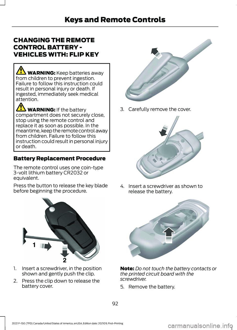 FORD F-150 2022 User Guide CHANGING THE REMOTE
CONTROL BATTERY -
VEHICLES WITH: FLIP KEY
WARNING: Keep batteries away
from children to prevent ingestion.
Failure to follow this instruction could
result in personal injury or dea FORD F-150 2022 User Guide CHANGING THE REMOTE
CONTROL BATTERY -
VEHICLES WITH: FLIP KEY
WARNING: Keep batteries away
from children to prevent ingestion.
Failure to follow this instruction could
result in personal injury or dea