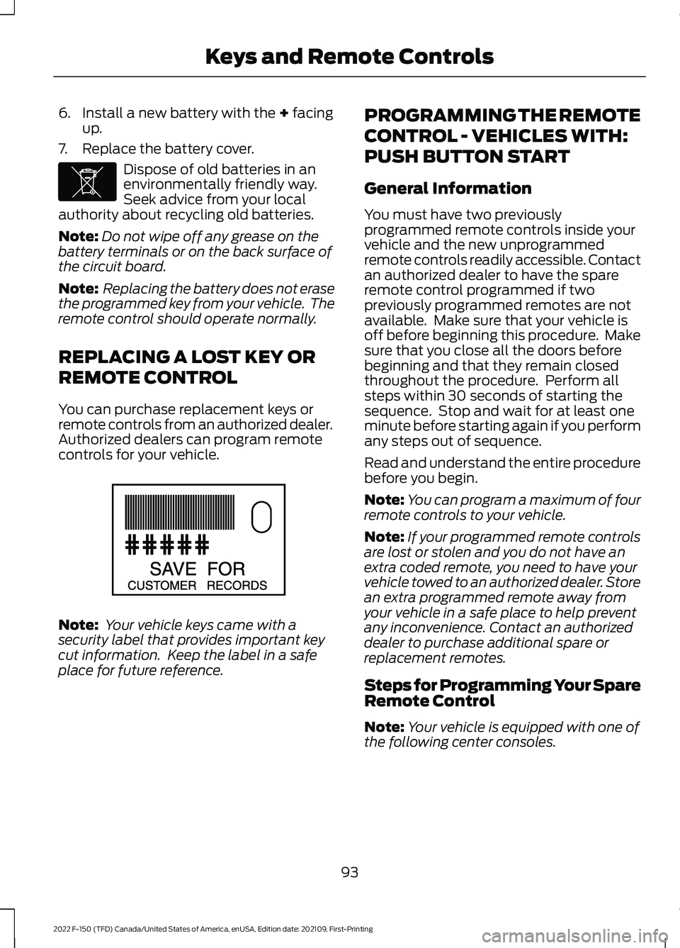 FORD F-150 2022  Owners Manual 6. Install a new battery with the + facing
up.
7. Replace the battery cover. Dispose of old batteries in an
environmentally friendly way.
Seek advice from your local
authority about recycling old batt