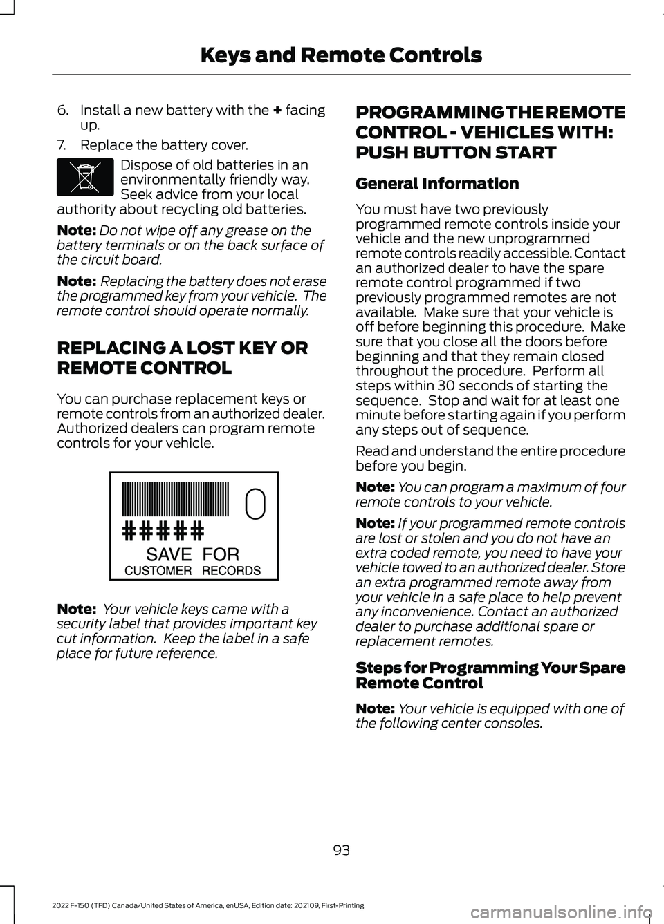 FORD F-150 2022 Owners Manual 6. Install a new battery with the + facing
up.
7. Replace the battery cover. Dispose of old batteries in an
environmentally friendly way.
Seek advice from your local
authority about recycling old batt FORD F-150 2022 Owners Manual 6. Install a new battery with the + facing
up.
7. Replace the battery cover. Dispose of old batteries in an
environmentally friendly way.
Seek advice from your local
authority about recycling old batt