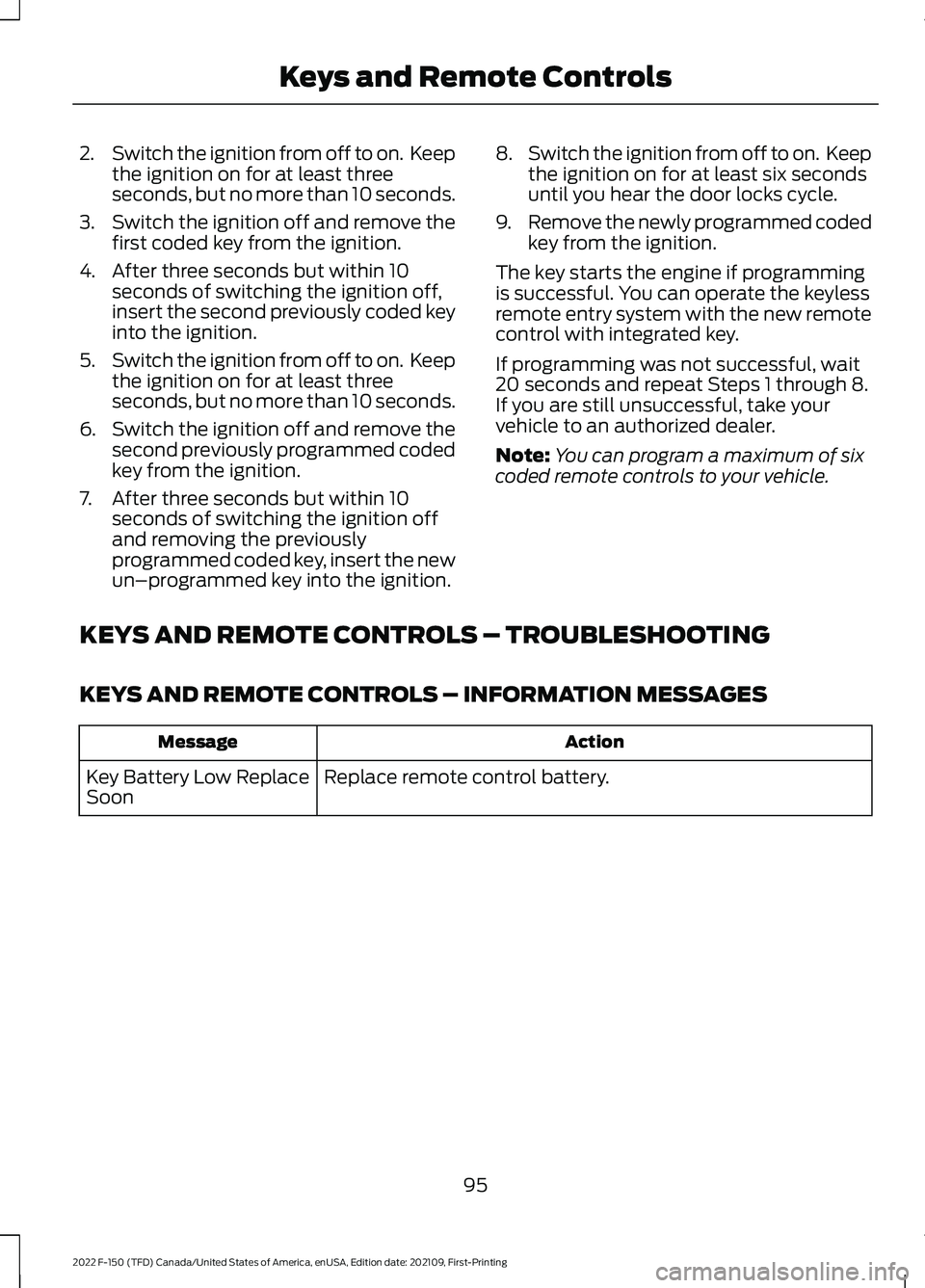 FORD F-150 2022 Owners Manual 2.
Switch the ignition from off to on. Keep
the ignition on for at least three
seconds, but no more than 10 seconds.
3. Switch the ignition off and remove the
first coded key from the ignition.
4. Af FORD F-150 2022 Owners Manual 2.
Switch the ignition from off to on. Keep
the ignition on for at least three
seconds, but no more than 10 seconds.
3. Switch the ignition off and remove the
first coded key from the ignition.
4. Af