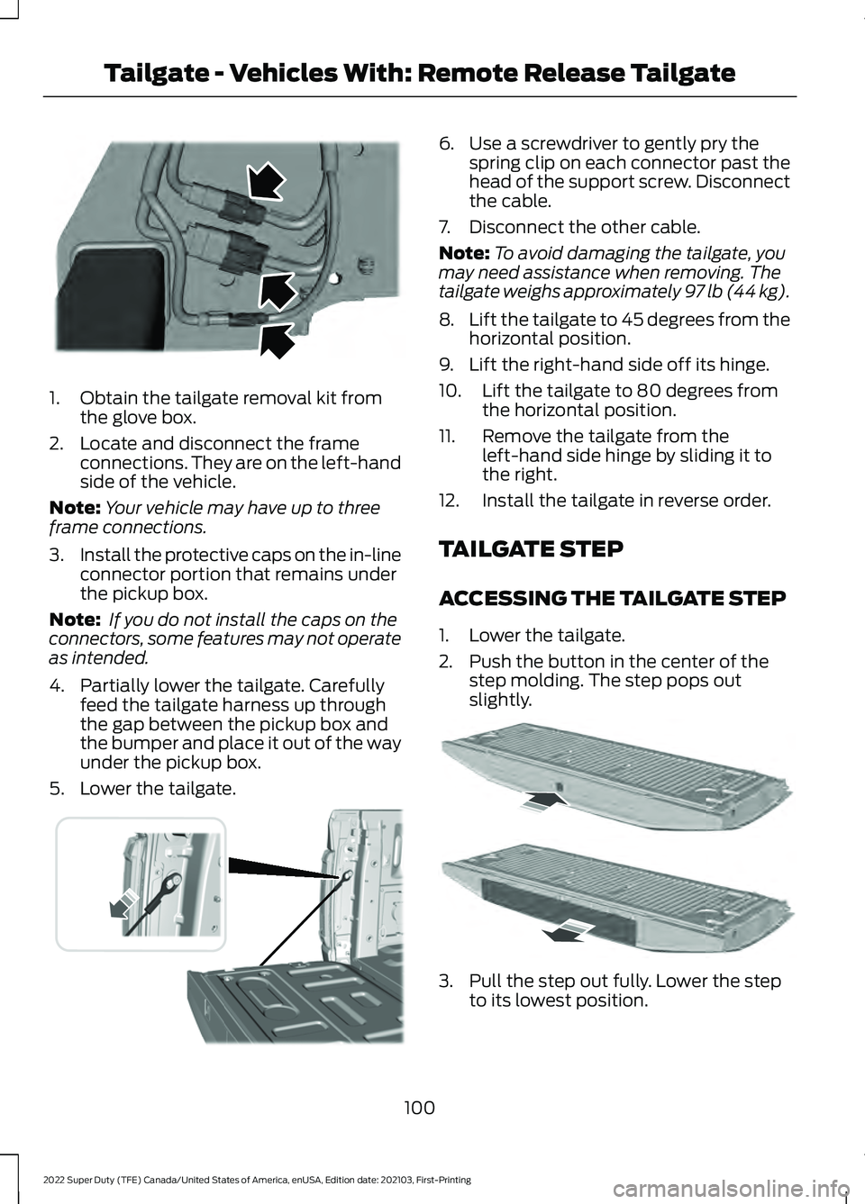 FORD F-250 2022 Owners Manual 1. Obtain the tailgate removal kit from
the glove box.
2. Locate and disconnect the frame connections. They are on the left-hand
side of the vehicle.
Note: Your vehicle may have up to three
frame conn FORD F-250 2022 Owners Manual 1. Obtain the tailgate removal kit from
the glove box.
2. Locate and disconnect the frame connections. They are on the left-hand
side of the vehicle.
Note: Your vehicle may have up to three
frame conn