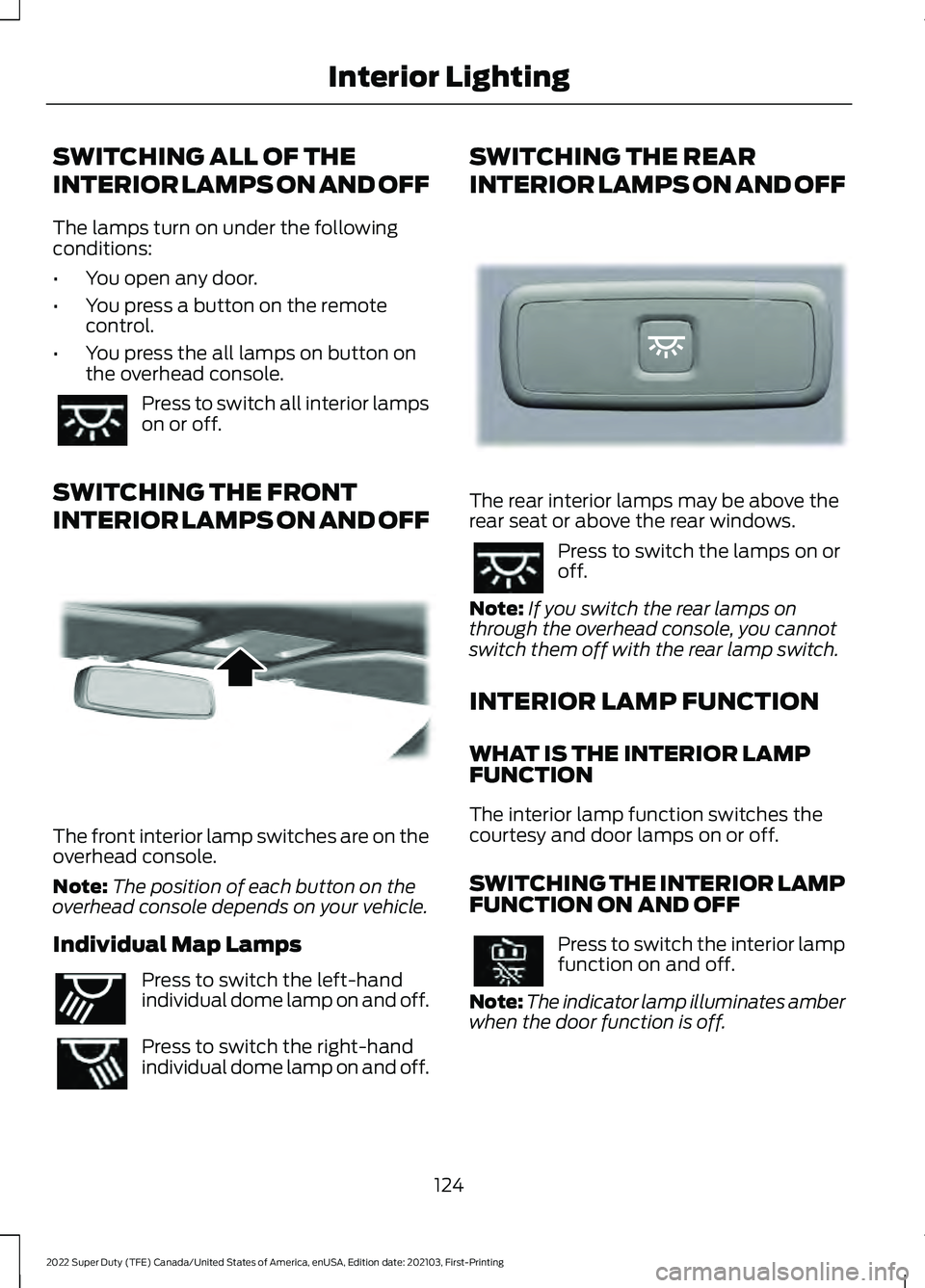 FORD F-250 2022 Owners Manual SWITCHING ALL OF THE
INTERIOR LAMPS ON AND OFF
The lamps turn on under the following
conditions:
•
You open any door.
• You press a button on the remote
control.
• You press the all lamps on but FORD F-250 2022 Owners Manual SWITCHING ALL OF THE
INTERIOR LAMPS ON AND OFF
The lamps turn on under the following
conditions:
•
You open any door.
• You press a button on the remote
control.
• You press the all lamps on but