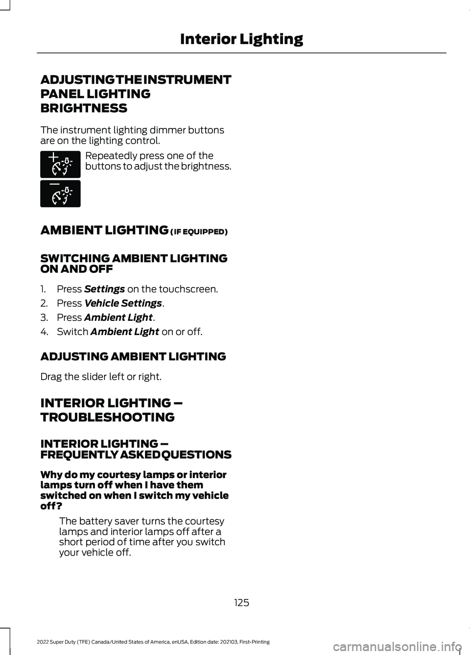 FORD F-250 2022 Owners Manual ADJUSTING THE INSTRUMENT
PANEL LIGHTING
BRIGHTNESS
The instrument lighting dimmer buttons
are on the lighting control.
Repeatedly press one of the
buttons to adjust the brightness.
AMBIENT LIGHTING (I FORD F-250 2022 Owners Manual ADJUSTING THE INSTRUMENT
PANEL LIGHTING
BRIGHTNESS
The instrument lighting dimmer buttons
are on the lighting control.
Repeatedly press one of the
buttons to adjust the brightness.
AMBIENT LIGHTING (I