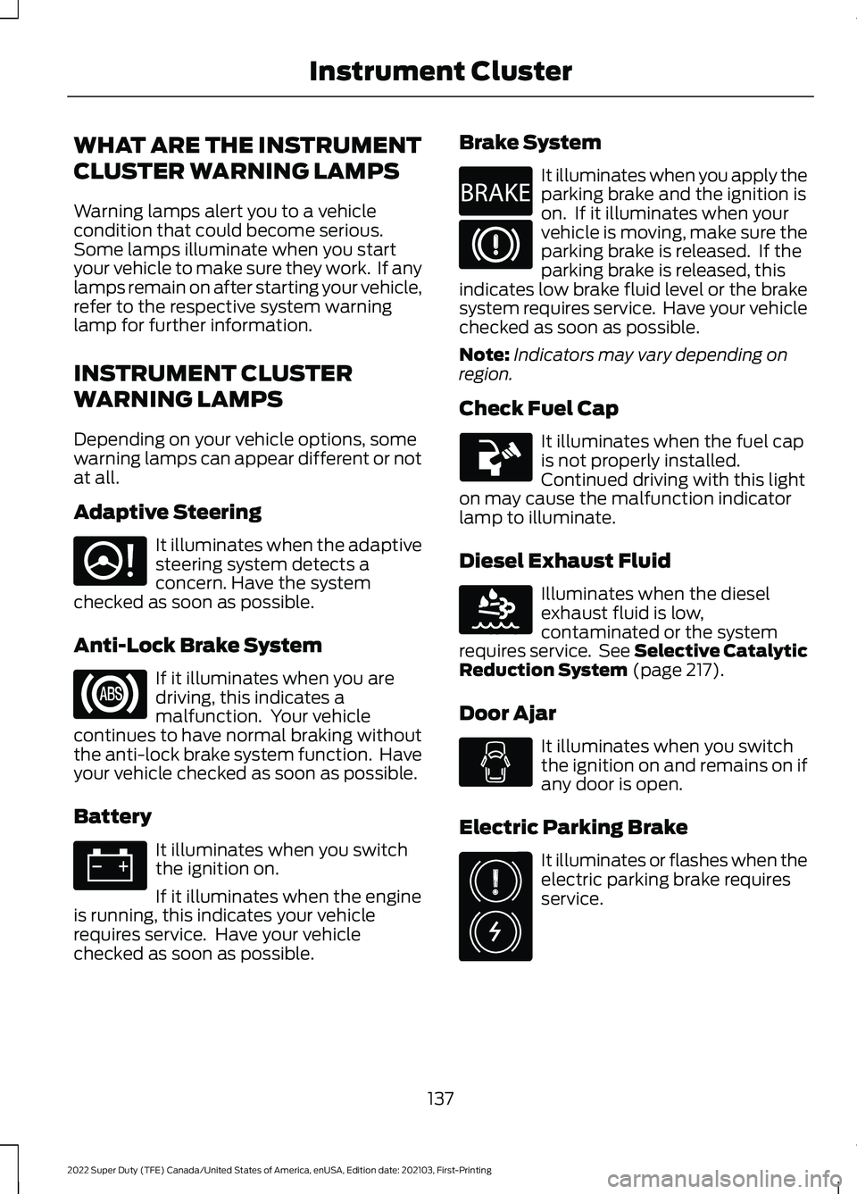 FORD F-250 2022 Owners Manual WHAT ARE THE INSTRUMENT
CLUSTER WARNING LAMPS
Warning lamps alert you to a vehicle
condition that could become serious.
Some lamps illuminate when you start
your vehicle to make sure they work. If an FORD F-250 2022 Owners Manual WHAT ARE THE INSTRUMENT
CLUSTER WARNING LAMPS
Warning lamps alert you to a vehicle
condition that could become serious.
Some lamps illuminate when you start
your vehicle to make sure they work. If an