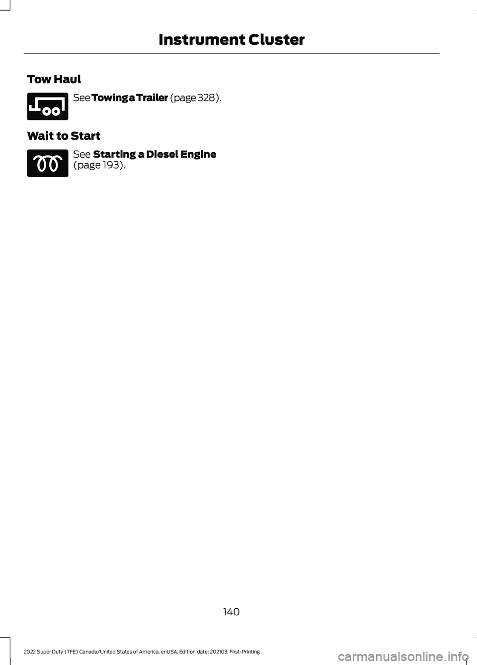 FORD F-250 2022 Owners Manual Tow Haul
See Towing a Trailer (page 328).
Wait to Start See
Starting a Diesel Engine
(page 193).
140
2022 Super Duty (TFE) Canada/United States of America, enUSA, Edition date: 202103, First-Printing FORD F-250 2022 Owners Manual Tow Haul
See Towing a Trailer (page 328).
Wait to Start See
Starting a Diesel Engine
(page 193).
140
2022 Super Duty (TFE) Canada/United States of America, enUSA, Edition date: 202103, First-Printing