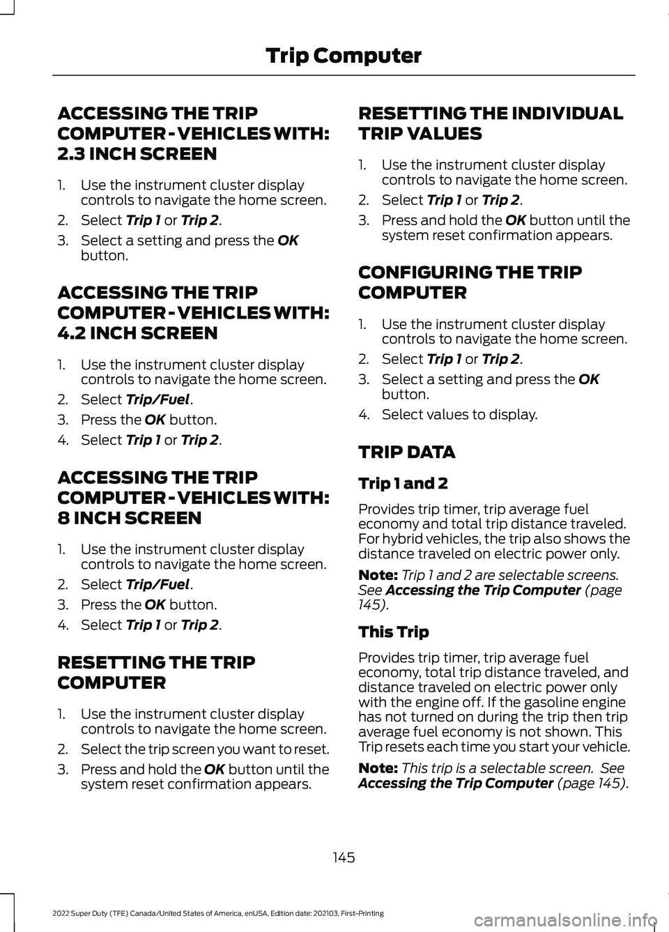 FORD F-250 2022 Owners Manual ACCESSING THE TRIP
COMPUTER - VEHICLES WITH:
2.3 INCH SCREEN
1. Use the instrument cluster display
controls to navigate the home screen.
2. Select Trip 1 or Trip 2.
3. Select a setting and press the
FORD F-250 2022 Owners Manual ACCESSING THE TRIP
COMPUTER - VEHICLES WITH:
2.3 INCH SCREEN
1. Use the instrument cluster display
controls to navigate the home screen.
2. Select Trip 1 or Trip 2.
3. Select a setting and press the