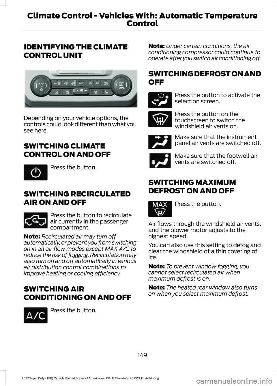 FORD F-250 2022 Owners Manual IDENTIFYING THE CLIMATE
CONTROL UNIT
Depending on your vehicle options, the
controls could look different than what you
see here.
SWITCHING CLIMATE
CONTROL ON AND OFF
Press the button.
SWITCHING RECIR FORD F-250 2022 Owners Manual IDENTIFYING THE CLIMATE
CONTROL UNIT
Depending on your vehicle options, the
controls could look different than what you
see here.
SWITCHING CLIMATE
CONTROL ON AND OFF
Press the button.
SWITCHING RECIR