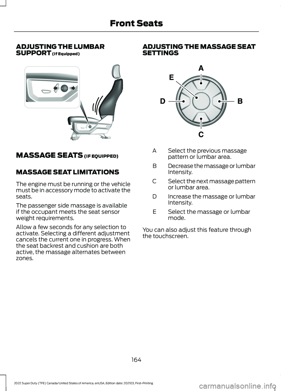 FORD F-250 2022 Owners Manual ADJUSTING THE LUMBAR
SUPPORT (If Equipped)
MASSAGE SEATS
(IF EQUIPPED)
MASSAGE SEAT LIMITATIONS
The engine must be running or the vehicle
must be in accessory mode to activate the
seats.
The passenge FORD F-250 2022 Owners Manual ADJUSTING THE LUMBAR
SUPPORT (If Equipped)
MASSAGE SEATS
(IF EQUIPPED)
MASSAGE SEAT LIMITATIONS
The engine must be running or the vehicle
must be in accessory mode to activate the
seats.
The passenge