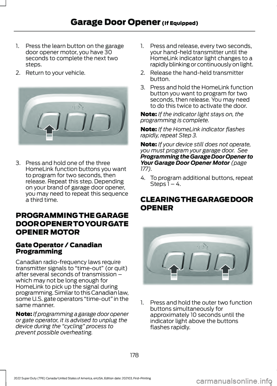 FORD F-250 2022 Owners Manual 1. Press the learn button on the garage
door opener motor, you have 30
seconds to complete the next two
steps.
2. Return to your vehicle. 3. Press and hold one of the three
HomeLink function buttons y FORD F-250 2022 Owners Manual 1. Press the learn button on the garage
door opener motor, you have 30
seconds to complete the next two
steps.
2. Return to your vehicle. 3. Press and hold one of the three
HomeLink function buttons y