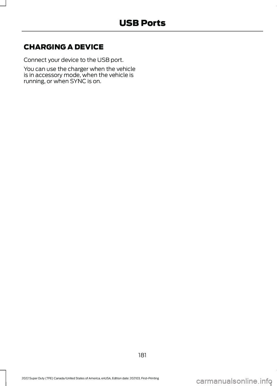 FORD F-250 2022  Owners Manual CHARGING A DEVICE
Connect your device to the USB port.
You can use the charger when the vehicle
is in accessory mode, when the vehicle is
running, or when SYNC is on.
181
2022 Super Duty (TFE) Canada/