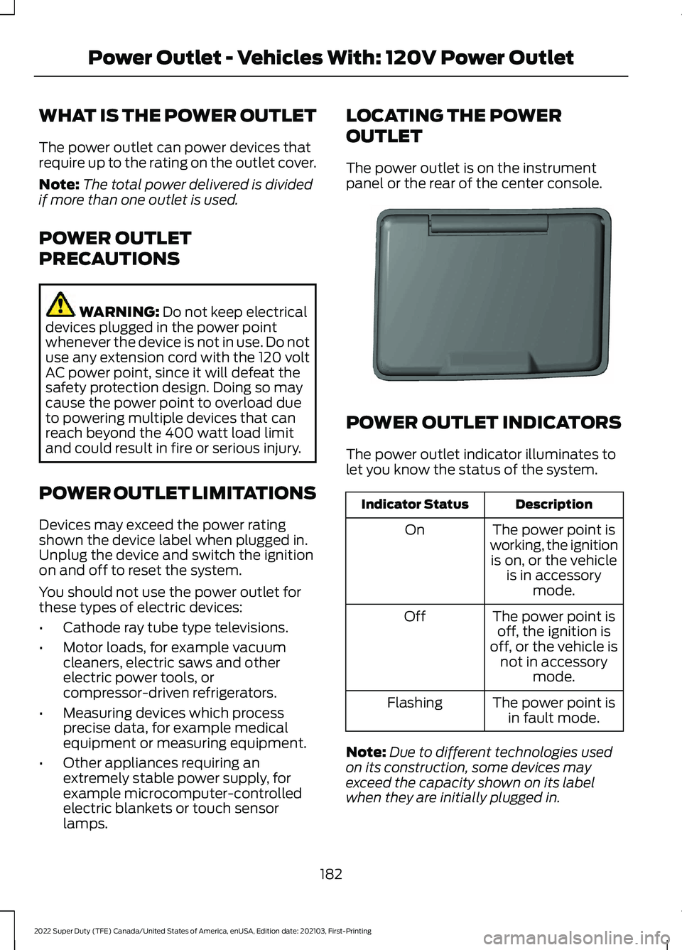 FORD F-250 2022  Owners Manual WHAT IS THE POWER OUTLET
The power outlet can power devices that
require up to the rating on the outlet cover.
Note:
The total power delivered is divided
if more than one outlet is used.
POWER OUTLET
