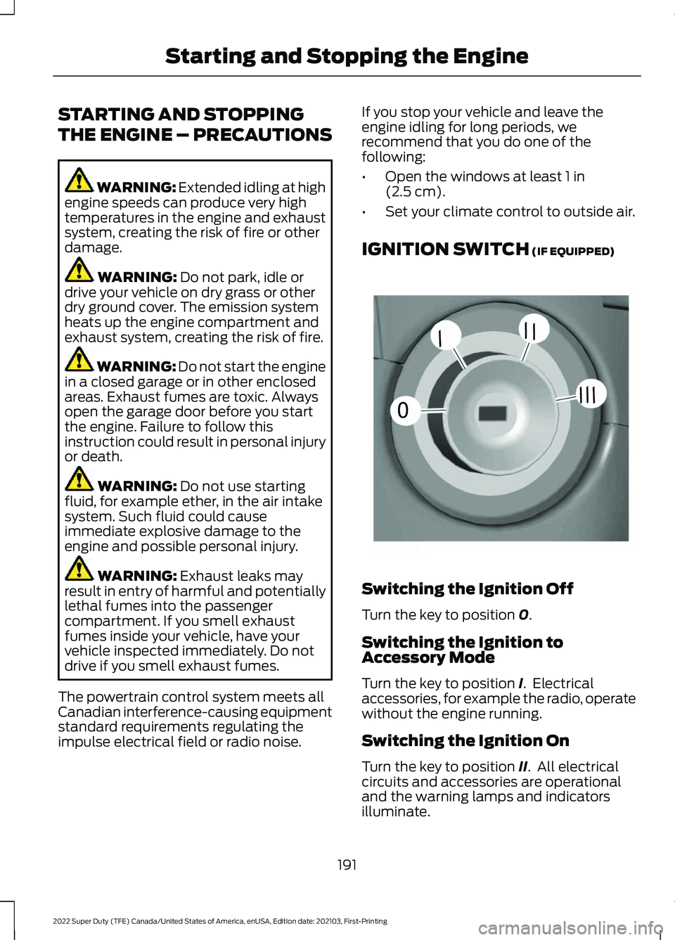 FORD F-250 2022 Owners Manual STARTING AND STOPPING
THE ENGINE – PRECAUTIONS
WARNING: Extended idling at high
engine speeds can produce very high
temperatures in the engine and exhaust
system, creating the risk of fire or other
FORD F-250 2022 Owners Manual STARTING AND STOPPING
THE ENGINE – PRECAUTIONS
WARNING: Extended idling at high
engine speeds can produce very high
temperatures in the engine and exhaust
system, creating the risk of fire or other