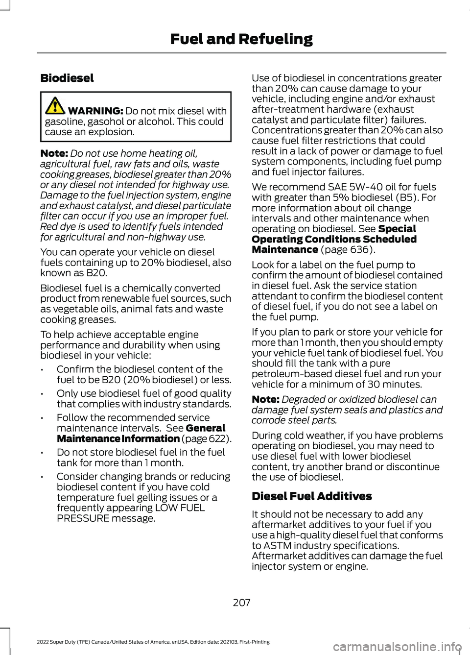 FORD F-250 2022 Owners Manual Biodiesel
WARNING: Do not mix diesel with
gasoline, gasohol or alcohol. This could
cause an explosion.
Note: Do not use home heating oil,
agricultural fuel, raw fats and oils, waste
cooking greases, b FORD F-250 2022 Owners Manual Biodiesel
WARNING: Do not mix diesel with
gasoline, gasohol or alcohol. This could
cause an explosion.
Note: Do not use home heating oil,
agricultural fuel, raw fats and oils, waste
cooking greases, b