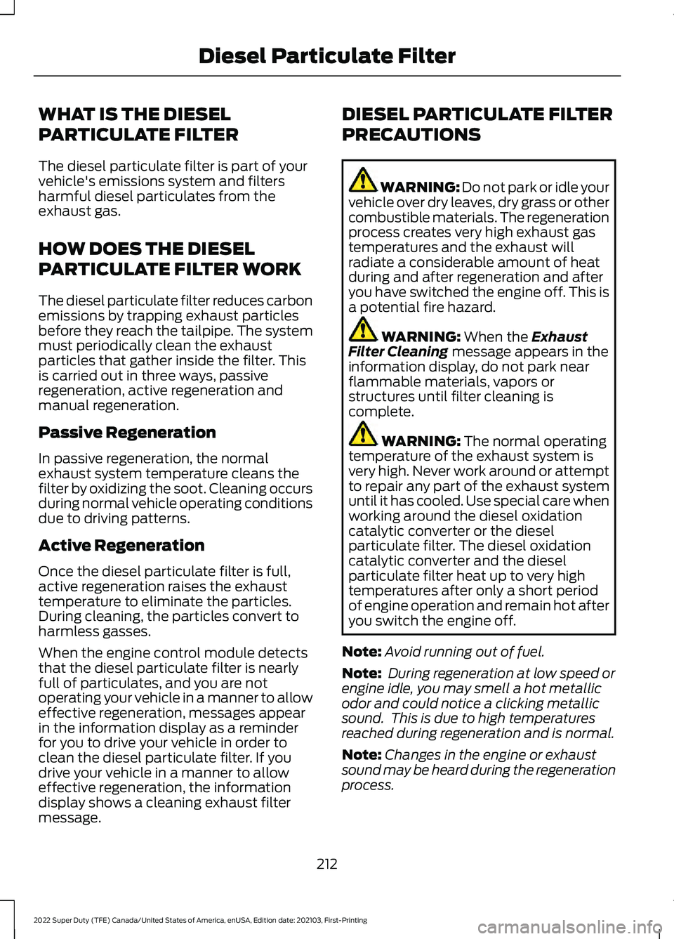 FORD F-250 2022 Owners Manual WHAT IS THE DIESEL
PARTICULATE FILTER
The diesel particulate filter is part of your
vehicle's emissions system and filters
harmful diesel particulates from the
exhaust gas.
HOW DOES THE DIESEL
PAR FORD F-250 2022 Owners Manual WHAT IS THE DIESEL
PARTICULATE FILTER
The diesel particulate filter is part of your
vehicle's emissions system and filters
harmful diesel particulates from the
exhaust gas.
HOW DOES THE DIESEL
PAR
