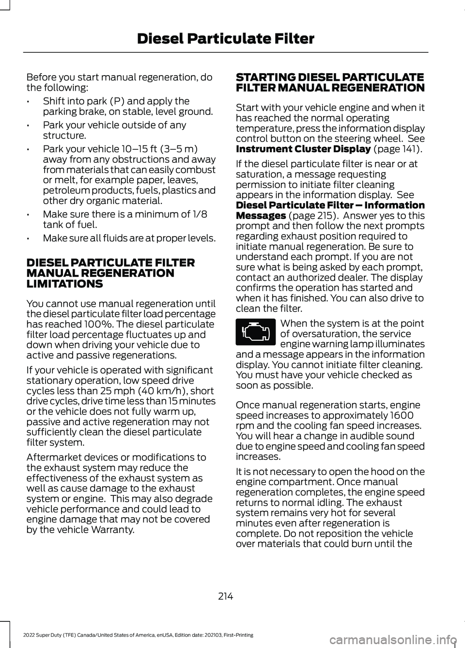 FORD F-250 2022 Owners Manual Before you start manual regeneration, do
the following:
•
Shift into park (P) and apply the
parking brake, on stable, level ground.
• Park your vehicle outside of any
structure.
• Park your vehi FORD F-250 2022 Owners Manual Before you start manual regeneration, do
the following:
•
Shift into park (P) and apply the
parking brake, on stable, level ground.
• Park your vehicle outside of any
structure.
• Park your vehi