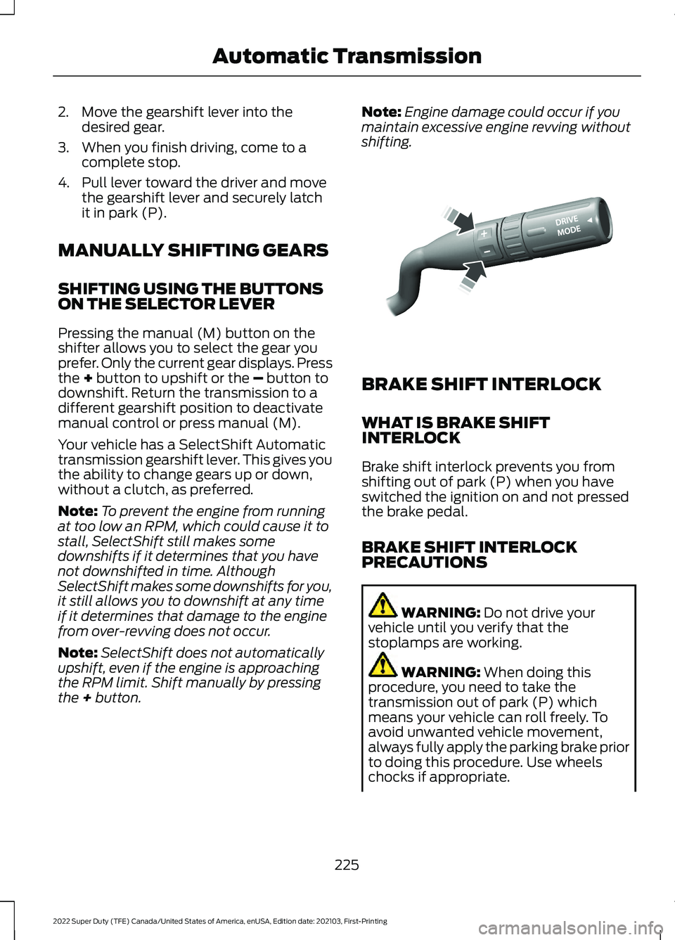 FORD F-250 2022  Owners Manual 2. Move the gearshift lever into the
desired gear.
3. When you finish driving, come to a complete stop.
4. Pull lever toward the driver and move the gearshift lever and securely latch
it in park (P).
