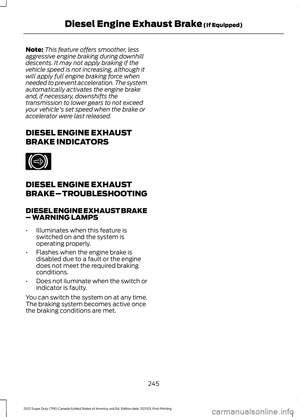 FORD F-250 2022 Owners Manual Note:
This feature offers smoother, less
aggressive engine braking during downhill
descents. It may not apply braking if the
vehicle speed is not increasing, although it
will apply full engine braking FORD F-250 2022 Owners Manual Note:
This feature offers smoother, less
aggressive engine braking during downhill
descents. It may not apply braking if the
vehicle speed is not increasing, although it
will apply full engine braking