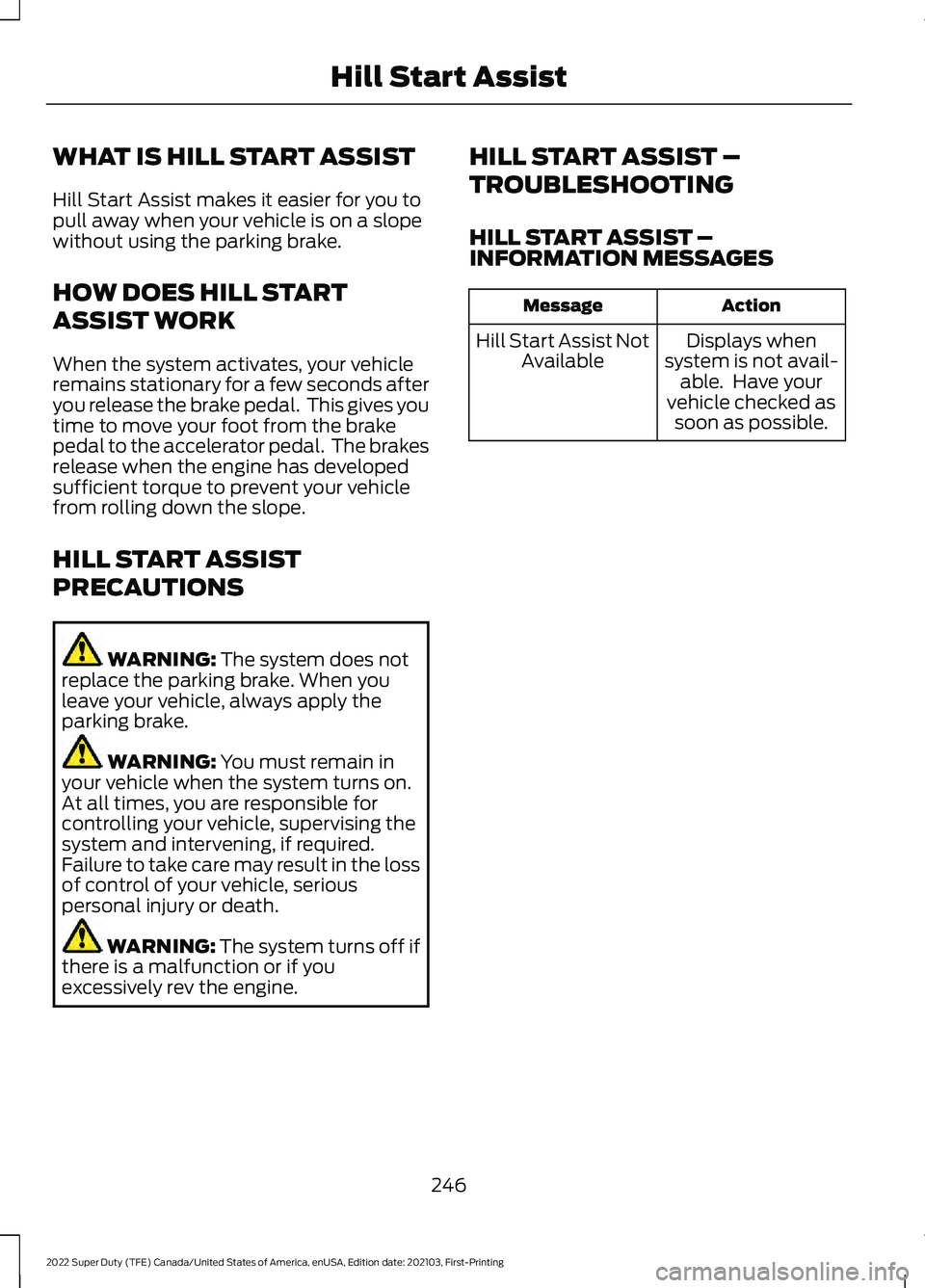 FORD F-250 2022 Owners Manual WHAT IS HILL START ASSIST
Hill Start Assist makes it easier for you to
pull away when your vehicle is on a slope
without using the parking brake.
HOW DOES HILL START
ASSIST WORK
When the system activa FORD F-250 2022 Owners Manual WHAT IS HILL START ASSIST
Hill Start Assist makes it easier for you to
pull away when your vehicle is on a slope
without using the parking brake.
HOW DOES HILL START
ASSIST WORK
When the system activa
