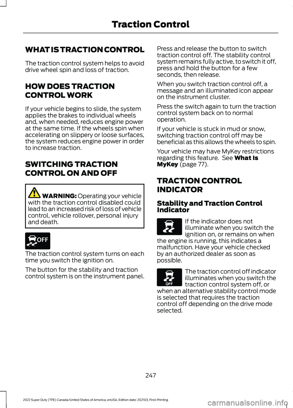 FORD F-250 2022 Owners Manual WHAT IS TRACTION CONTROL
The traction control system helps to avoid
drive wheel spin and loss of traction.
HOW DOES TRACTION
CONTROL WORK
If your vehicle begins to slide, the system
applies the brakes FORD F-250 2022 Owners Manual WHAT IS TRACTION CONTROL
The traction control system helps to avoid
drive wheel spin and loss of traction.
HOW DOES TRACTION
CONTROL WORK
If your vehicle begins to slide, the system
applies the brakes