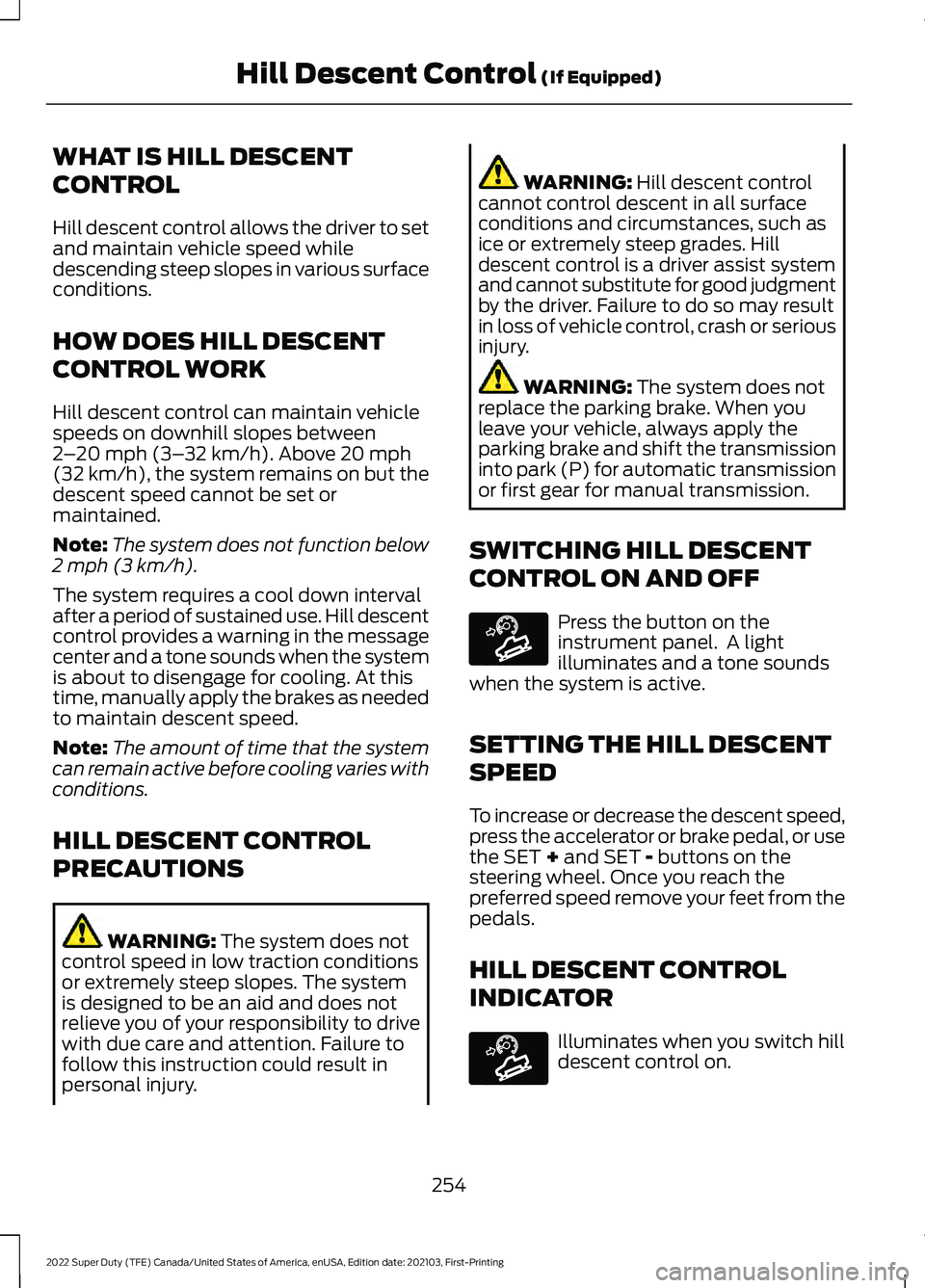 FORD F-250 2022 Owners Manual WHAT IS HILL DESCENT
CONTROL
Hill descent control allows the driver to set
and maintain vehicle speed while
descending steep slopes in various surface
conditions.
HOW DOES HILL DESCENT
CONTROL WORK
Hi FORD F-250 2022 Owners Manual WHAT IS HILL DESCENT
CONTROL
Hill descent control allows the driver to set
and maintain vehicle speed while
descending steep slopes in various surface
conditions.
HOW DOES HILL DESCENT
CONTROL WORK
Hi