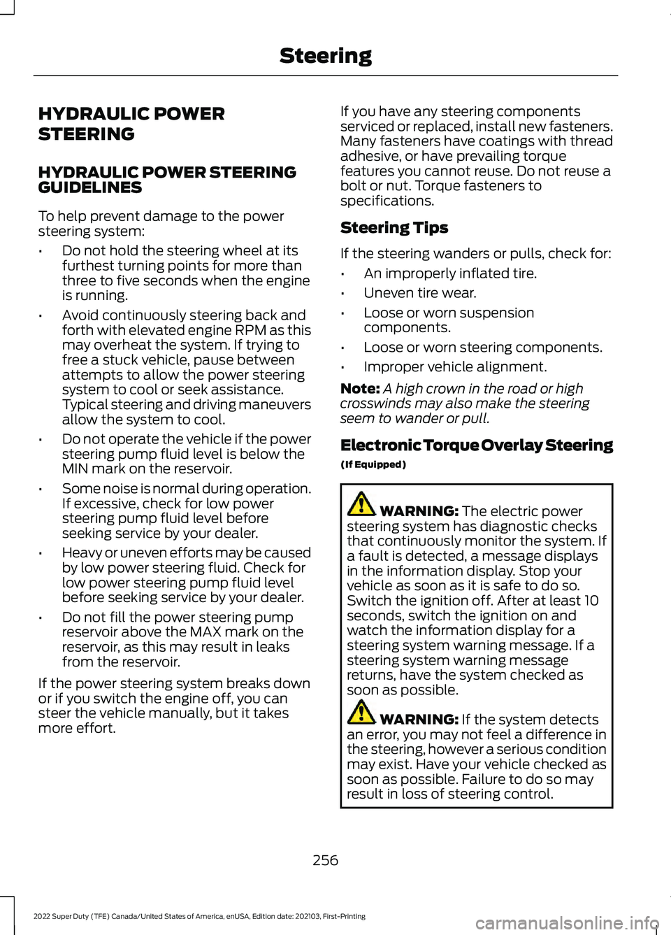 FORD F-250 2022 Owners Manual HYDRAULIC POWER
STEERING
HYDRAULIC POWER STEERING
GUIDELINES
To help prevent damage to the power
steering system:
•
Do not hold the steering wheel at its
furthest turning points for more than
three FORD F-250 2022 Owners Manual HYDRAULIC POWER
STEERING
HYDRAULIC POWER STEERING
GUIDELINES
To help prevent damage to the power
steering system:
•
Do not hold the steering wheel at its
furthest turning points for more than
three