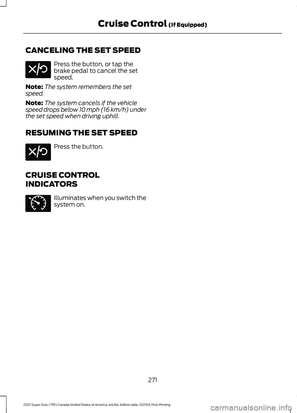 FORD F-250 2022 Owners Manual CANCELING THE SET SPEED
Press the button, or tap the
brake pedal to cancel the set
speed.
Note: The system remembers the set
speed.
Note: The system cancels if the vehicle
speed drops below 10 mph (16 FORD F-250 2022 Owners Manual CANCELING THE SET SPEED
Press the button, or tap the
brake pedal to cancel the set
speed.
Note: The system remembers the set
speed.
Note: The system cancels if the vehicle
speed drops below 10 mph (16