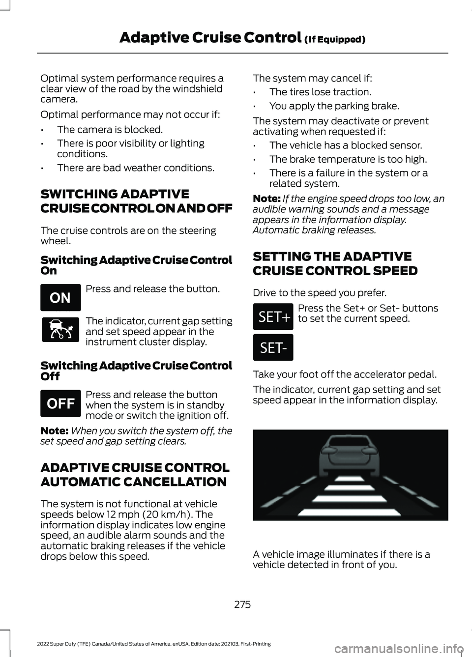 FORD F-250 2022  Owners Manual Optimal system performance requires a
clear view of the road by the windshield
camera.
Optimal performance may not occur if:
•
The camera is blocked.
• There is poor visibility or lighting
conditi