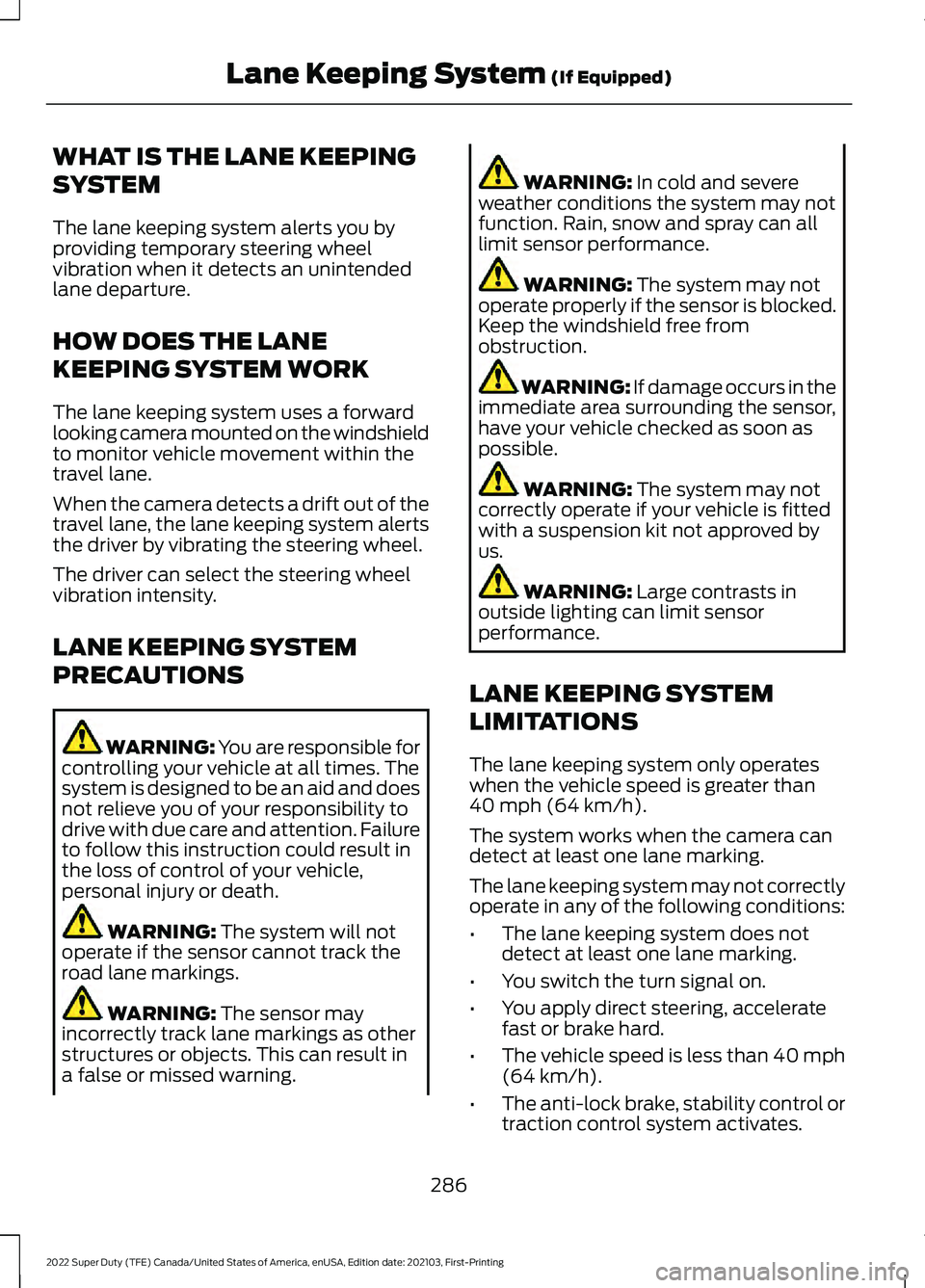 FORD F-250 2022 Owners Manual WHAT IS THE LANE KEEPING
SYSTEM
The lane keeping system alerts you by
providing temporary steering wheel
vibration when it detects an unintended
lane departure.
HOW DOES THE LANE
KEEPING SYSTEM WORK
T FORD F-250 2022 Owners Manual WHAT IS THE LANE KEEPING
SYSTEM
The lane keeping system alerts you by
providing temporary steering wheel
vibration when it detects an unintended
lane departure.
HOW DOES THE LANE
KEEPING SYSTEM WORK
T