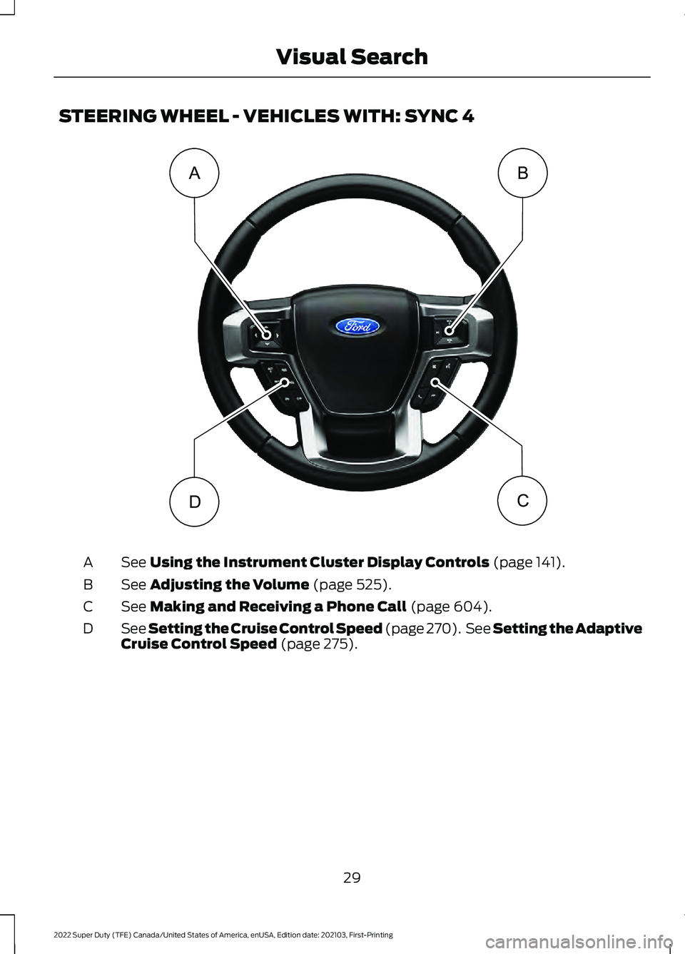 FORD F-250 2022  Owners Manual STEERING WHEEL - VEHICLES WITH: SYNC 4
See Using the Instrument Cluster Display Controls (page 141).
A
See 
Adjusting the Volume (page 525).
B
See 
Making and Receiving a Phone Call (page 604).
C
See 