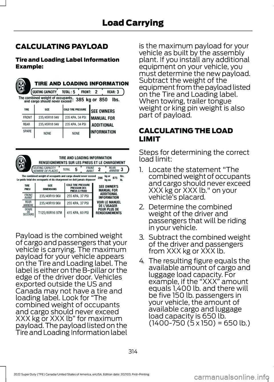 FORD F-250 2022 Owners Manual CALCULATING PAYLOAD
Tire and Loading Label Information
Example:
Payload is the combined weight
of cargo and passengers that your
vehicle is carrying. The maximum
payload for your vehicle appears
on th FORD F-250 2022 Owners Manual CALCULATING PAYLOAD
Tire and Loading Label Information
Example:
Payload is the combined weight
of cargo and passengers that your
vehicle is carrying. The maximum
payload for your vehicle appears
on th